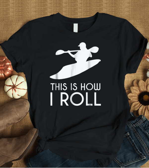 T-Shirt: This Is How I Roll Whitewater Kayaking T-Shirt This Is How I Roll Whitewater Kayaking T-Shirt