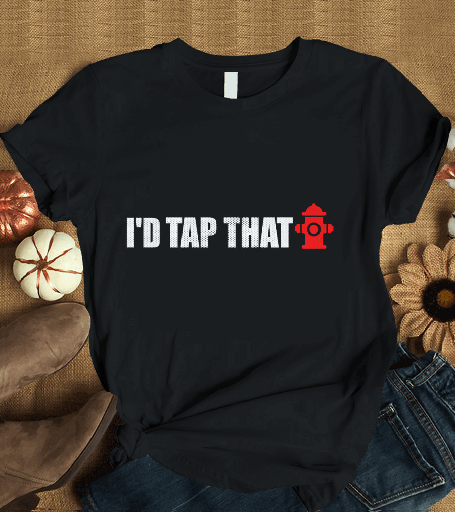 Funny Firefighter I'd Tap That T-Shirt
