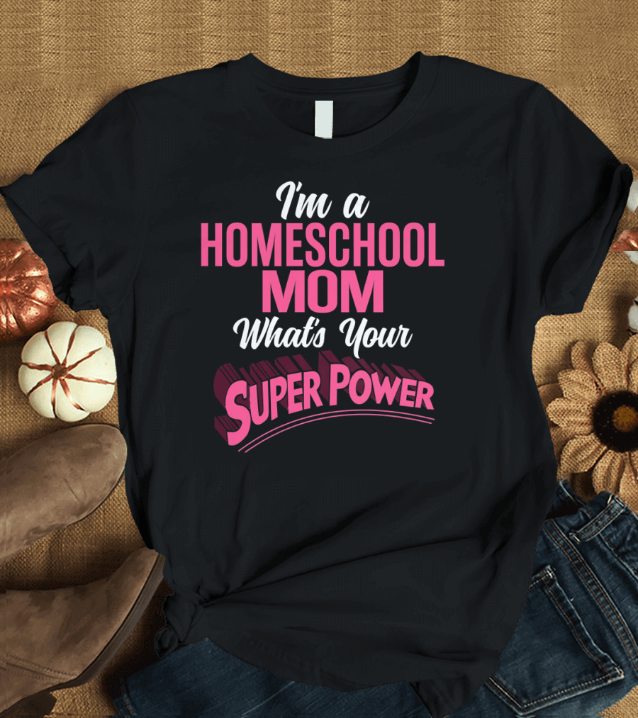 I'm a Homeschool Mom What's Your Super Power T-Shirt