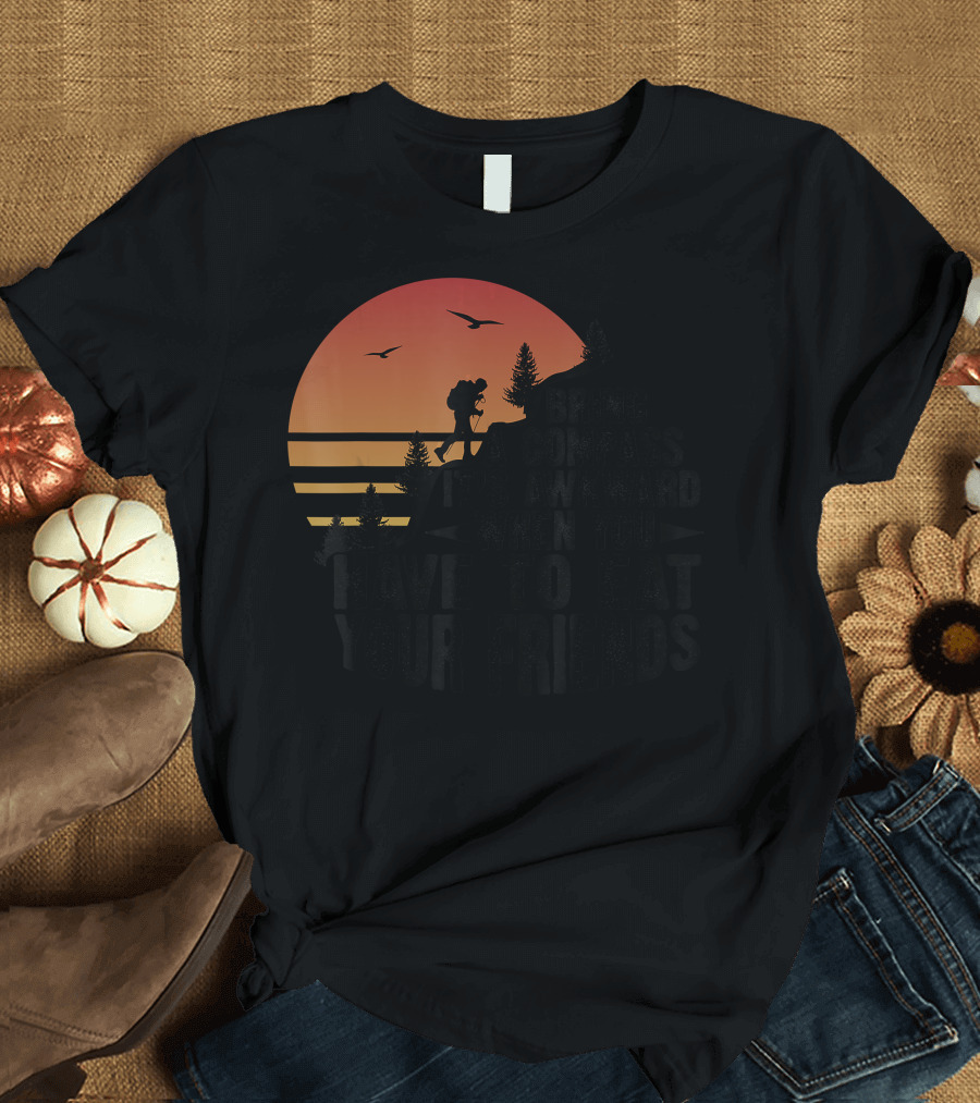 Bring A Compass It's Awkward When You Have To Eat Your Friends Adventure Sunset T-Shirt