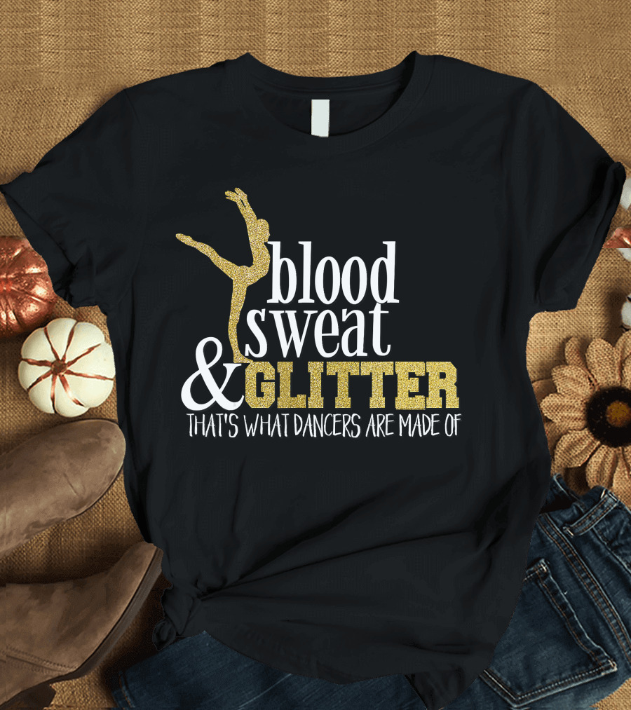 Blood Sweat Glitter That's What Dancers Are Made Of T-Shirt