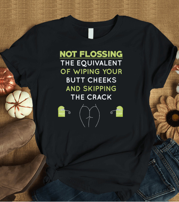 T-Shirt: Not Flossing Equivalent of Wiping Butt Cheeks and Skipping Crack T-Shirt Not Flossing Equivalent of Wiping Butt Cheeks and Skipping Crack T-Shirt