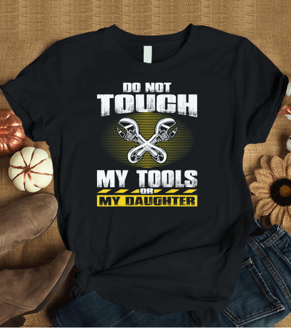 T-Shirt: Do Not Touch My Tools or My Daughter Wrench T-Shirt Do Not Touch My Tools or My Daughter Wrench T-Shirt
