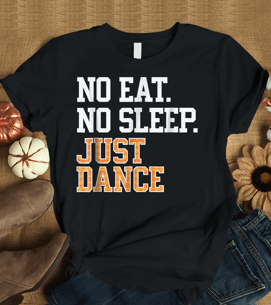 No Eat No Sleep Just Dance T-Shirt