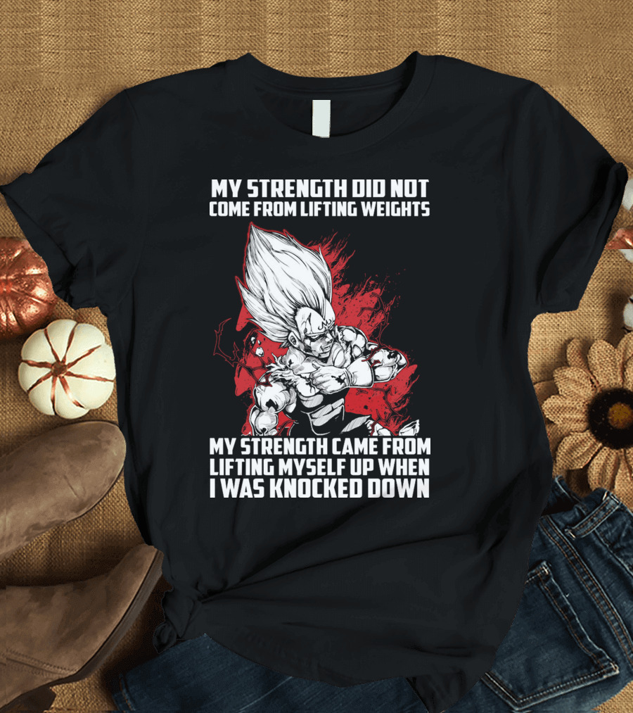 Super Saiyan Majin Vegeta My Strength Did Not Come From Lifting Weights Came From Lifting Myself Up When I Was Knocked Down T-Shirt