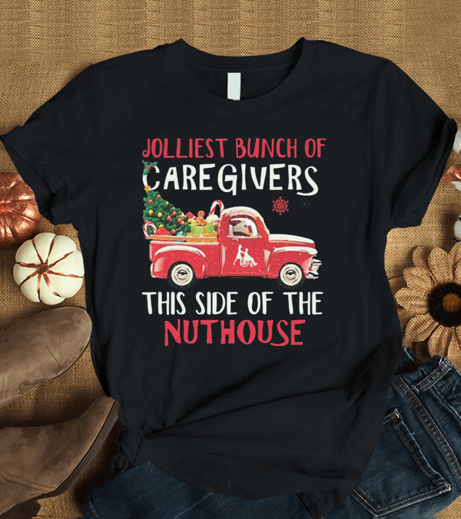 Jolliest Bunch Of Caregivers With Festive Red Truck This Side Of The Nuthouse T-Shirt