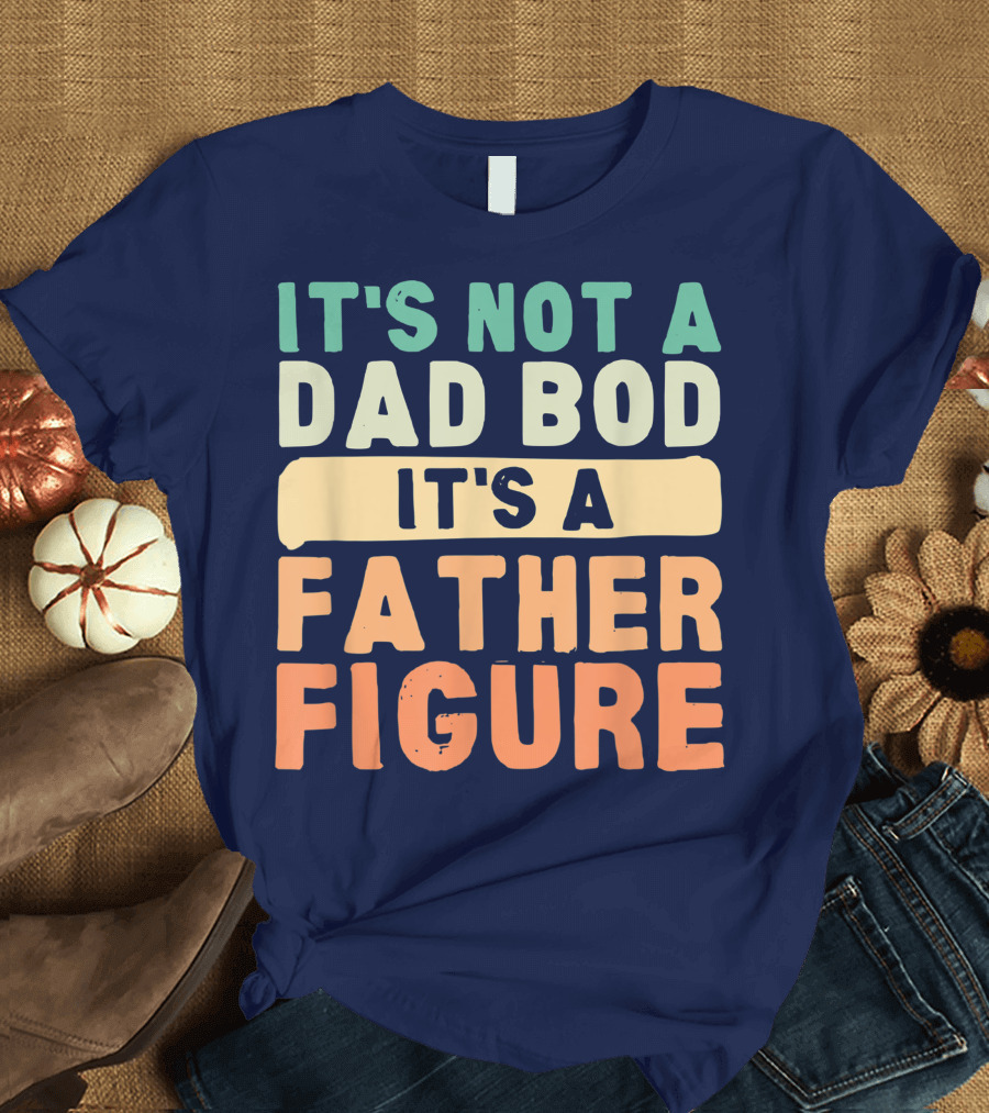 It's Not A Dad Bod It's A Father Figure Father's Day T-Shirt