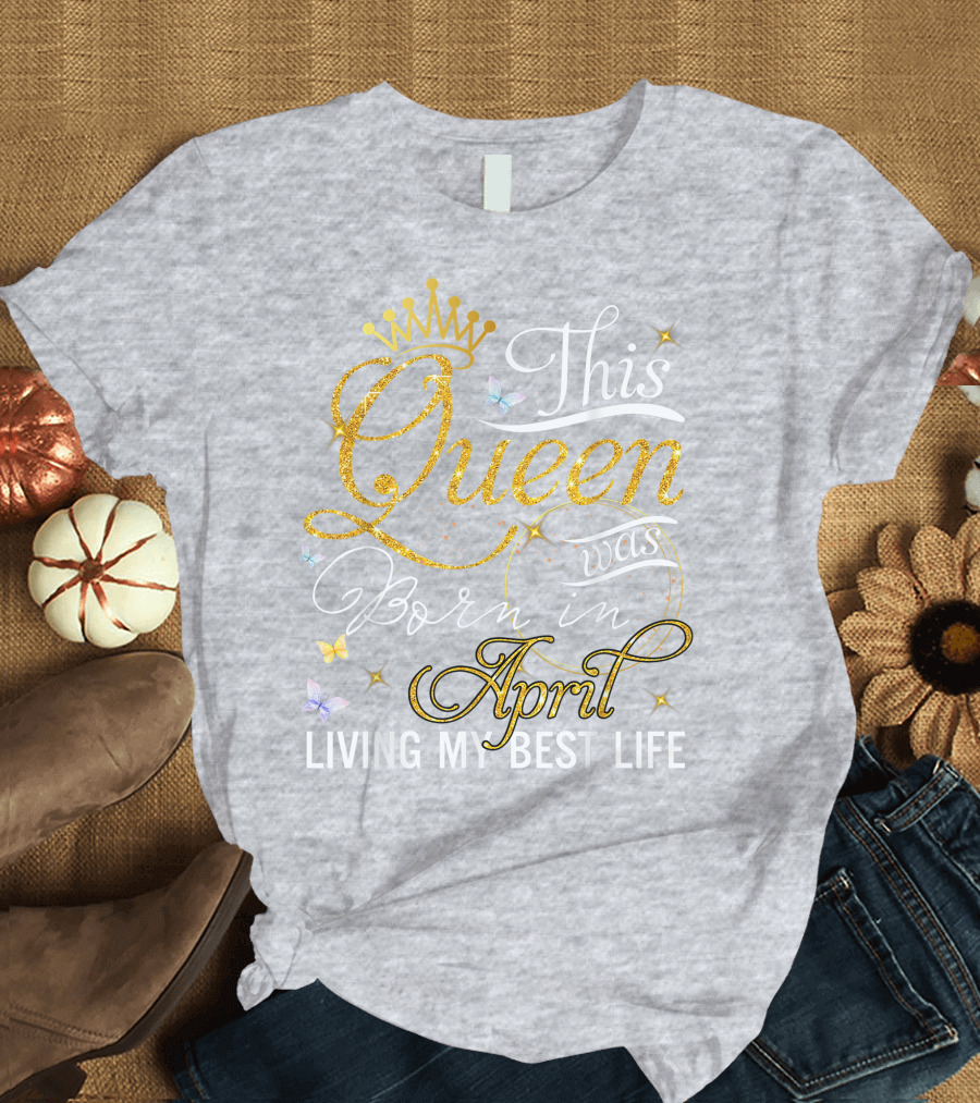 This Queen Was Born in April Living My Best Life with Crown and Sparkles T-Shirt