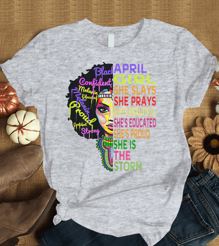 April Girl Black Queen Confident Strong Proud Melanin She Slays She Prays She's Beautiful She's Educated She Is the Storm T-Shirt