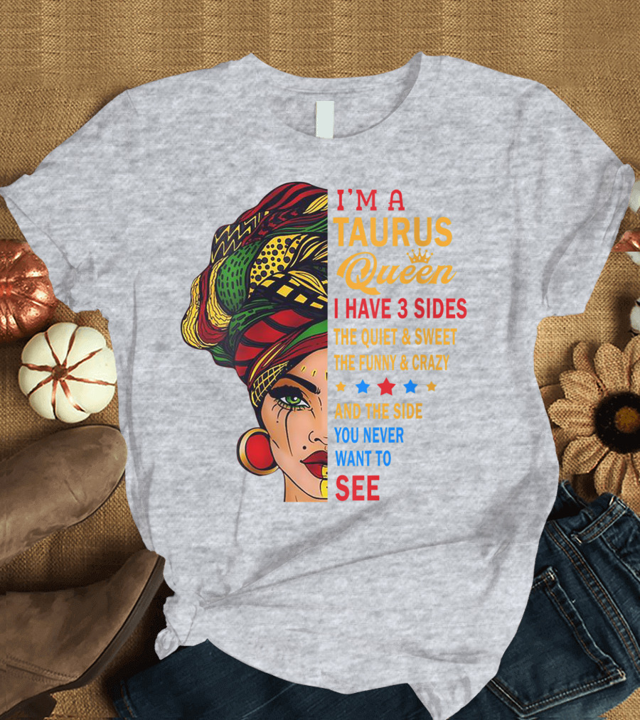 I'm a Taurus Queen I Have 3 Sides The Quiet and Sweet The Funny and Crazy And The Side You Never Want To See T-Shirt