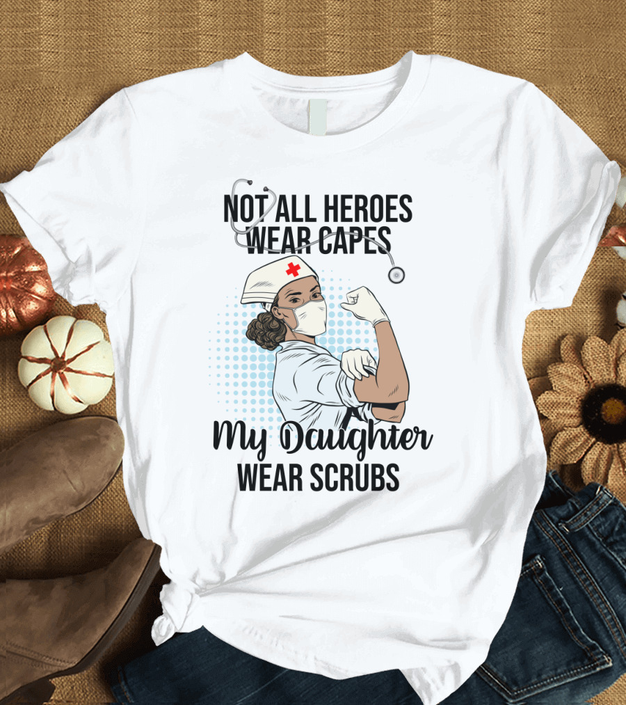 Not All Heroes Wear Capes My Daughter Wears Scrubs T-Shirt