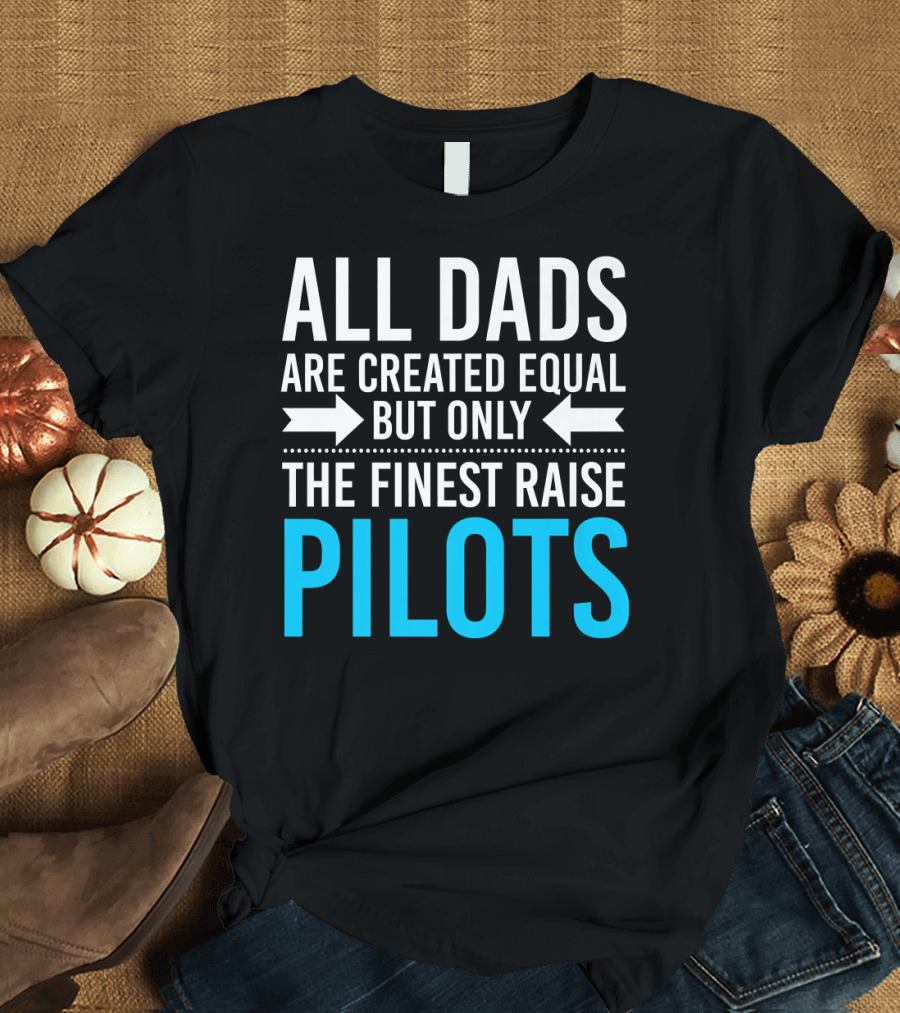 All Dads Are Created Equal But Only The Finest Raise Pilots T-Shirt