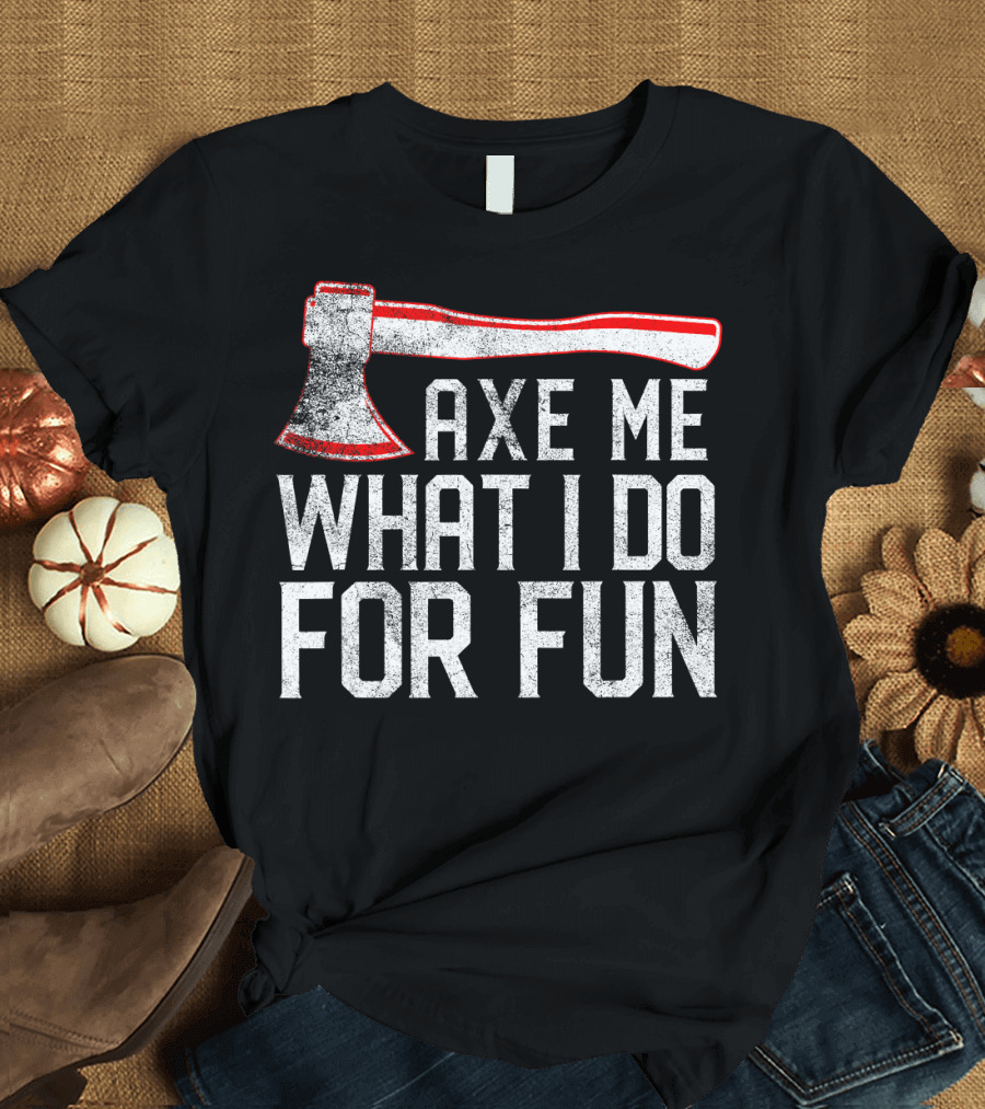 Axe Me What I Do For Fun Funny Axe Throwin T-Shirt