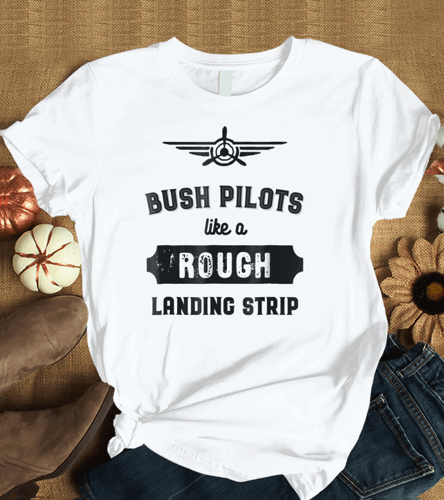 Bush Pilots Like a Rough Landing Strip T-Shirt