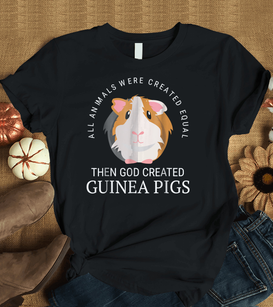 All Animals Were Created Equal Then God Created Guinea Pigs Cute Funny Guinea Pig Lover Cavy T-Shirt