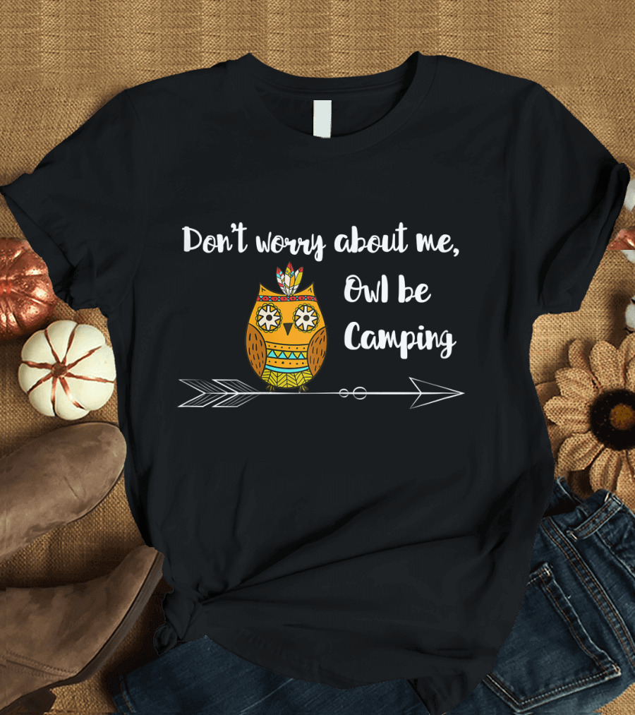 Don't Worry About Me Owl Be Camping Cute Trendy Happy Camper Owl T-Shirt