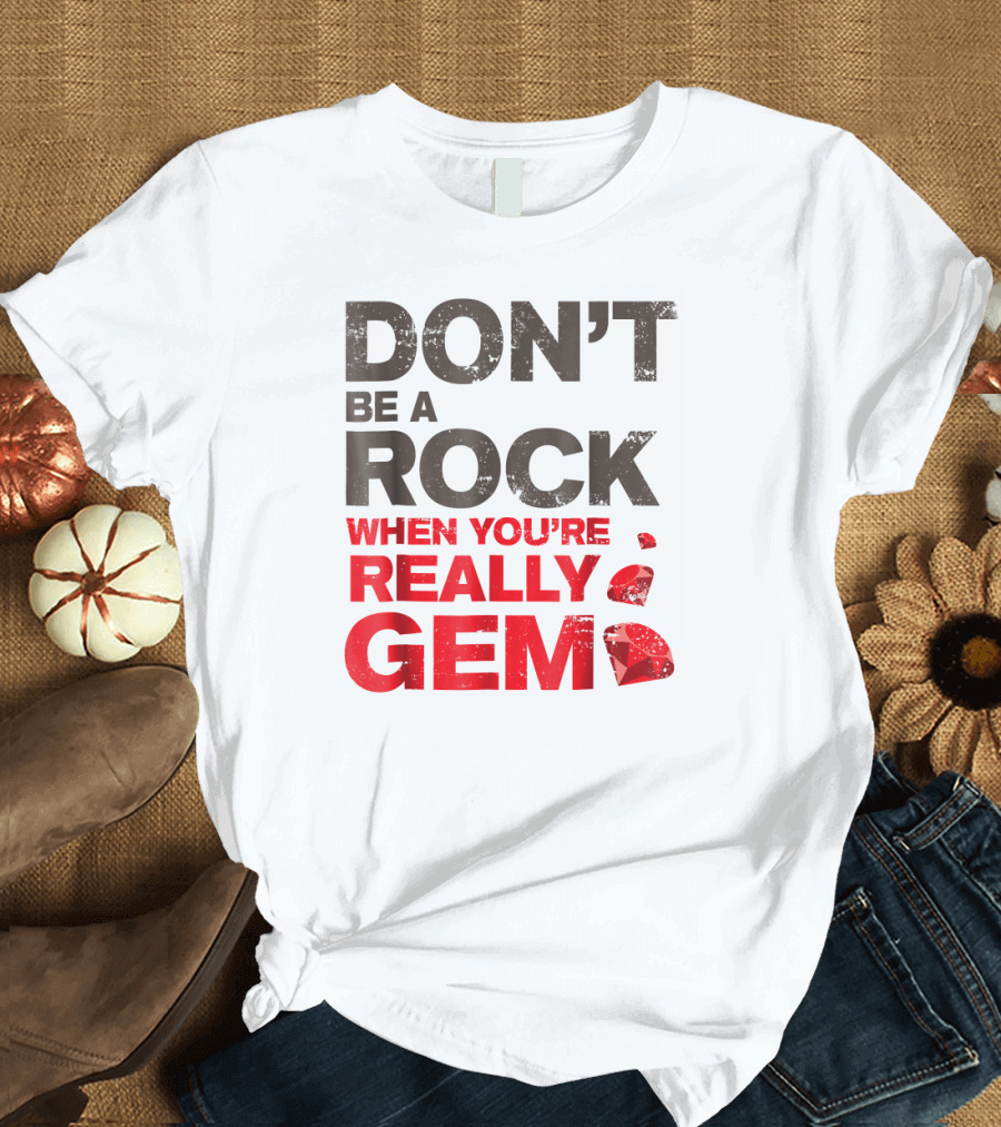 DON'T BE A ROCK WHEN YOU'RE REALLY GEM T-Shirt