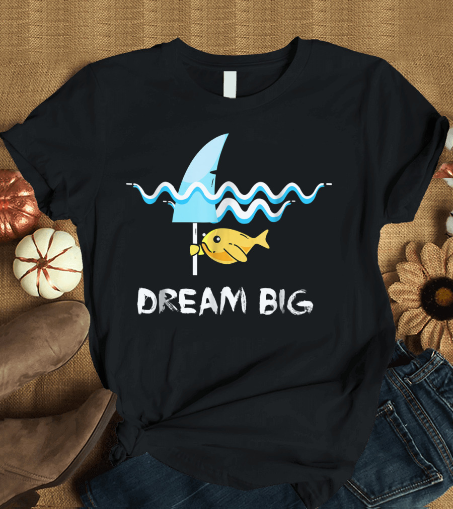DREAM BIG SHARK FIN FUNNY FISH T-Shirt