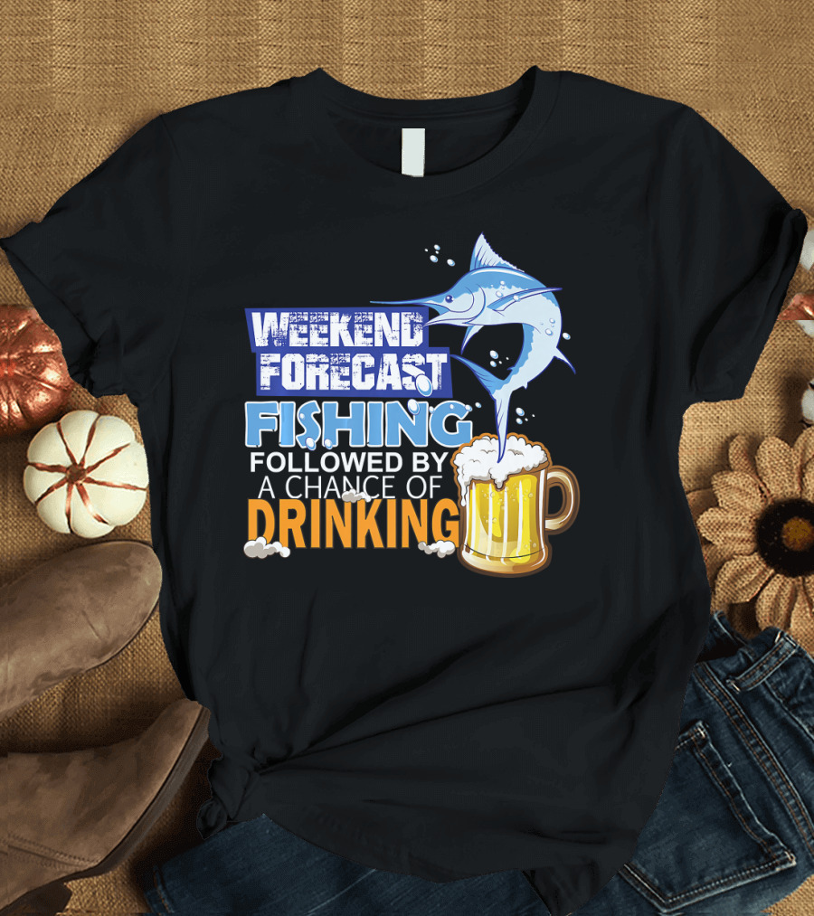Weekend Forecast Fishing Followed by a Chance of Drinking T-Shirt