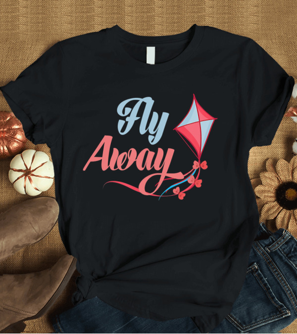 T-Shirt: Fly Away Kite Flying Hobby T-Shirt Fly Away Kite Flying Hobby T-Shirt