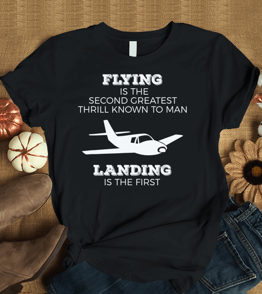 Flying Is the Second Greatest Thrill Known to Man Landing Is the First T-Shirt