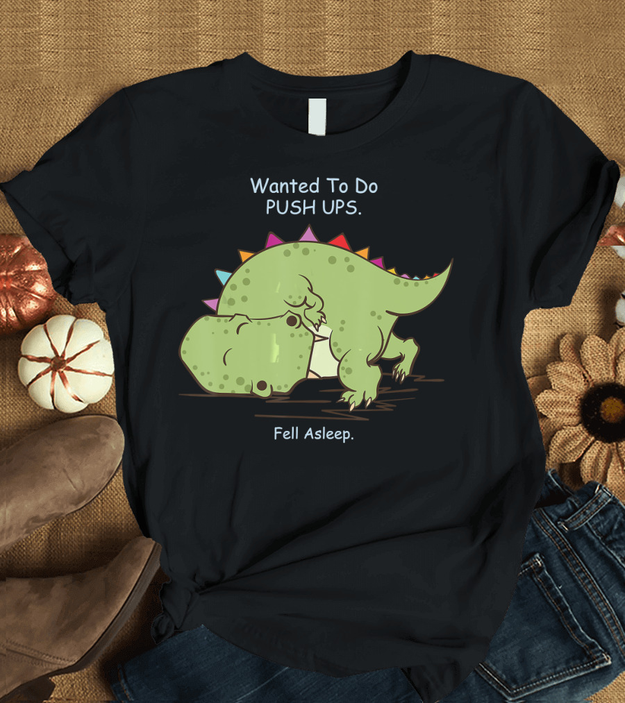 Wanted To Do Push Ups Dinosaur Rex Fell Asleep Gym Motivation T-Shirt