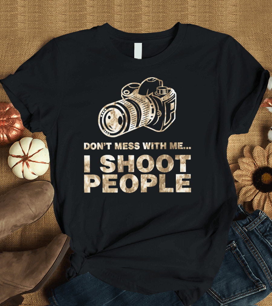 Don't Mess With Me I Shoot People Funny Photography T-Shirt