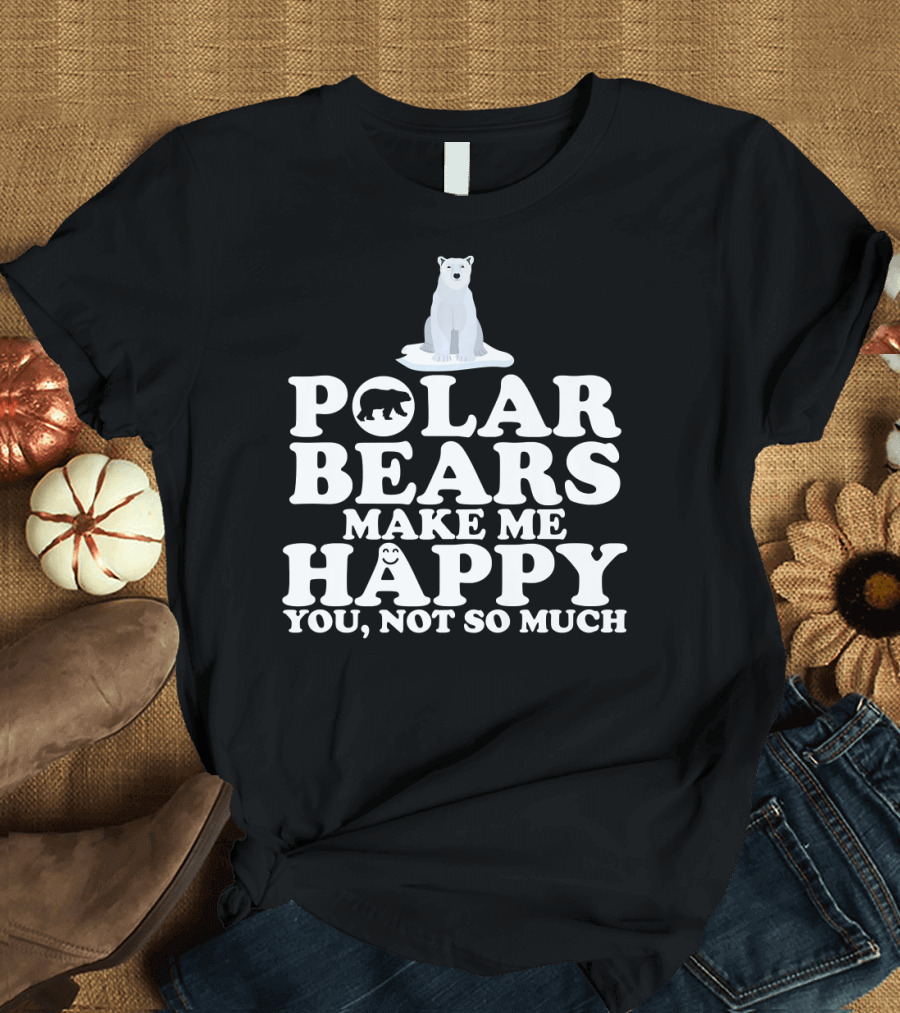 Polar Bears Make Me Happy You Not So Much Polar Bear Lover T-Shirt