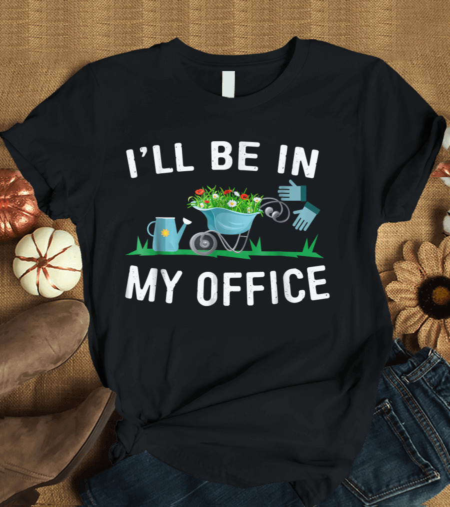 I'll Be In My Office Funny Spring Gardening and Gardener T-Shirt