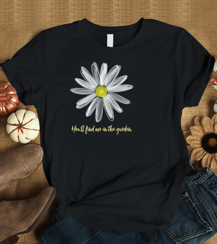 You'll Find Me in the Garden with Painted Daisy Gard T-Shirt