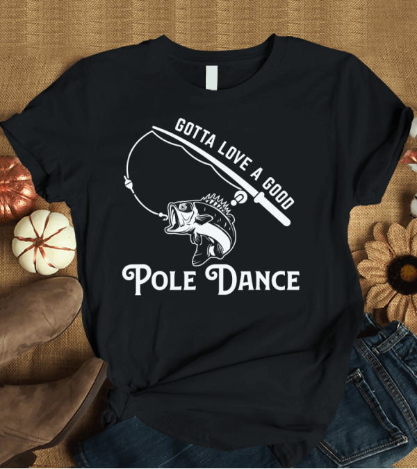 T-Shirt: Gotta Love a Good Pole Dance Fisherman's Catch T-Shirt Gotta Love a Good Pole Dance Fisherman's Catch T-Shirt