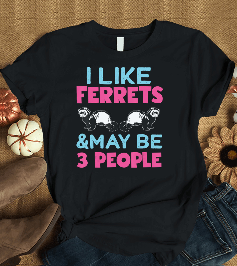 I Like Ferrets and May Be 3 People T-Shirt