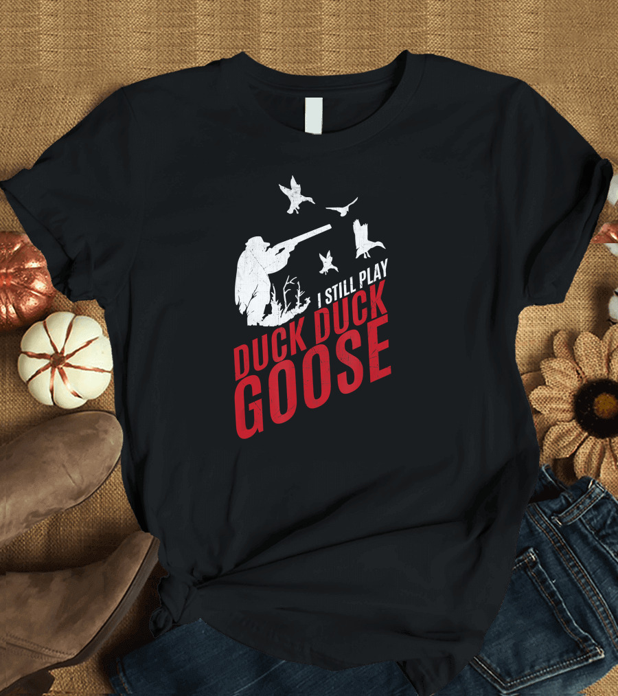 I Still Play Duck Duck Goose Funny Hunting with Hunter Silhouette and Flying Ducks T-Shirt