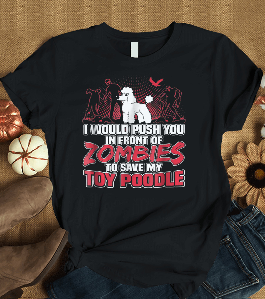 I Would Push You In Front Of Zombies To Save My Toy Poodle T-Shirt