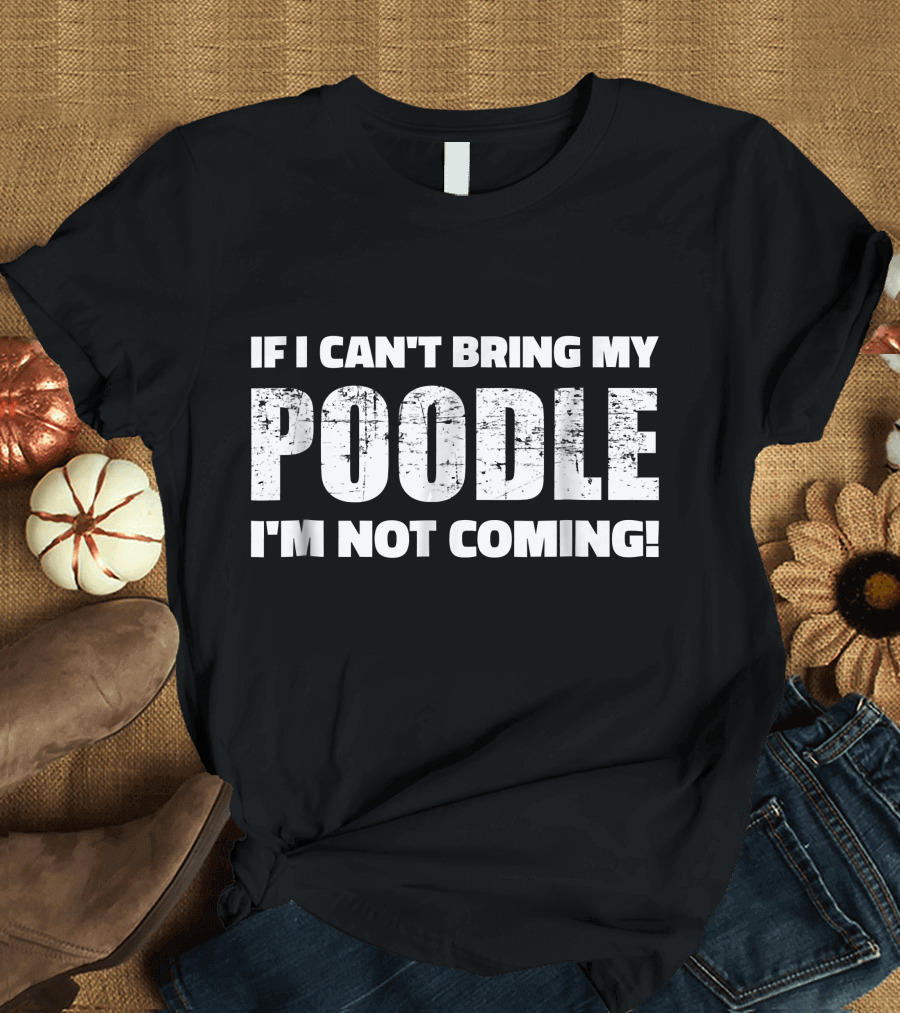 If I Can't Bring My Poodle I'm Not Coming Pet Lover T-Shirt