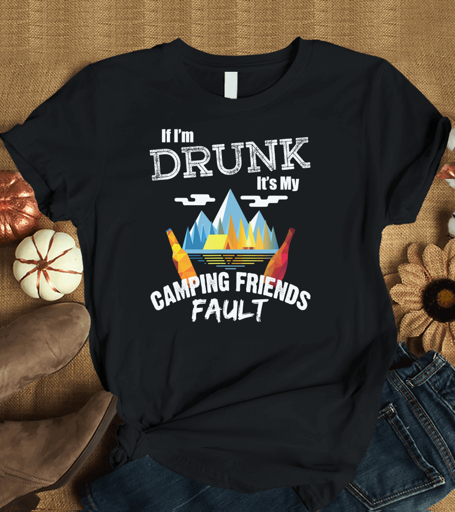 If I'm Drunk It's My Camping Friends Fault Mountains and Bottles T-Shirt