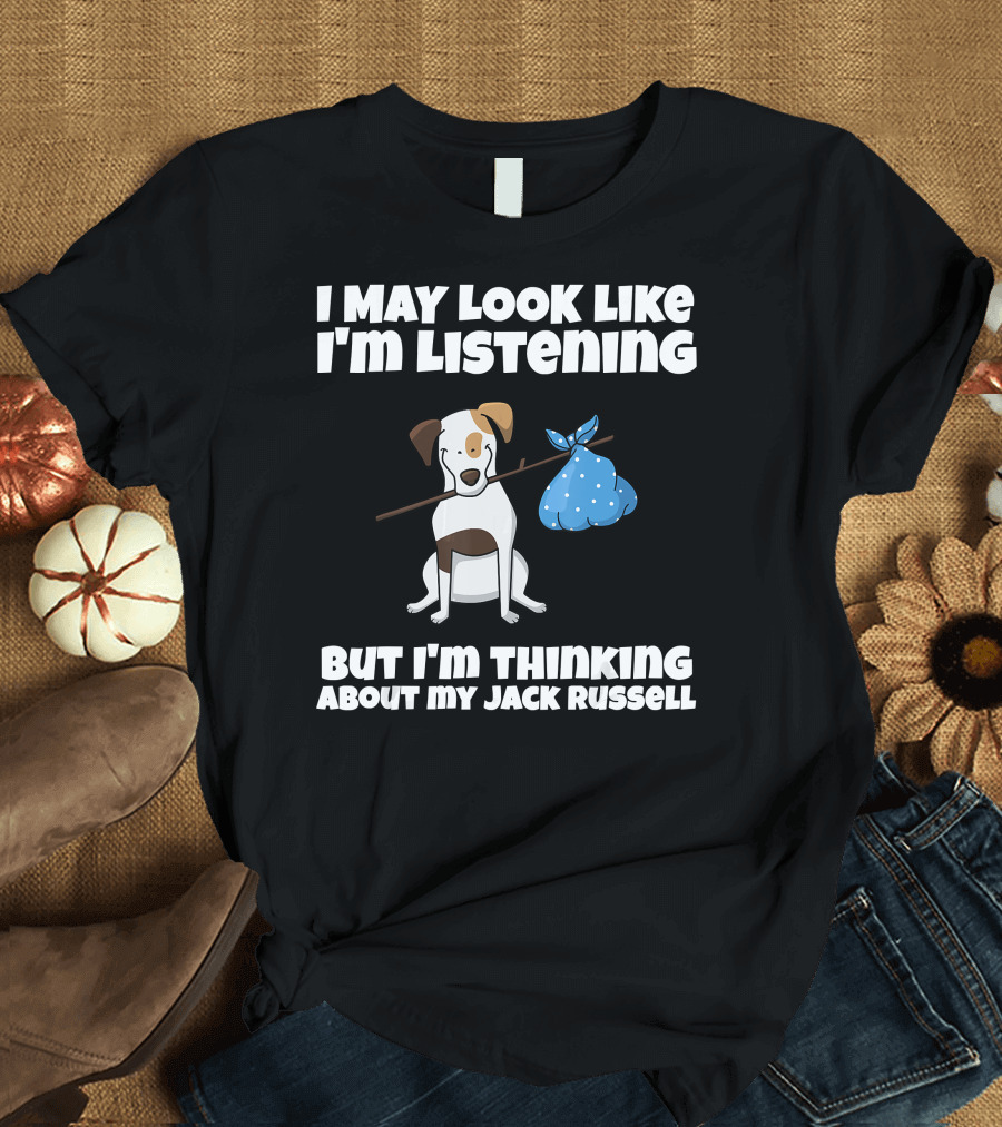 I May Look Like I'm Listening But I'm Thinking About My Jack Russell T-Shirt