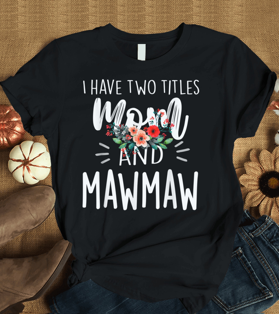 I Have Two Titles Mom and Mawmaw Floral T-Shirt
