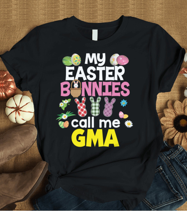 T-Shirt: My Easter Bunnies Call Me Gma Colorful Eggs and Flowers Bunny Family T-Shirt My Easter Bunnies Call Me Gma Colorful Eggs and Flowers Bunny Family T-Shirt