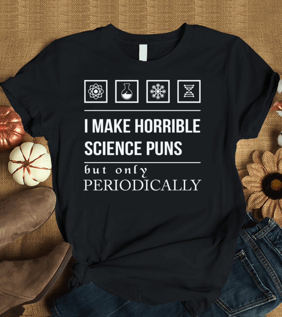 I Make Horrible Science Puns But Only Periodically Atom Beaker Molecule DNA T-Shirt