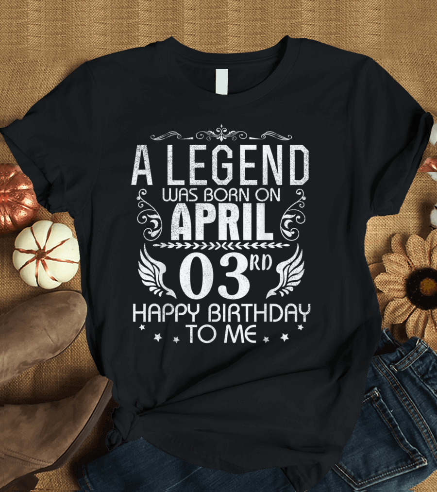 A Legend Was Born On April 3rd Happy Birthday To Me T-Shirt