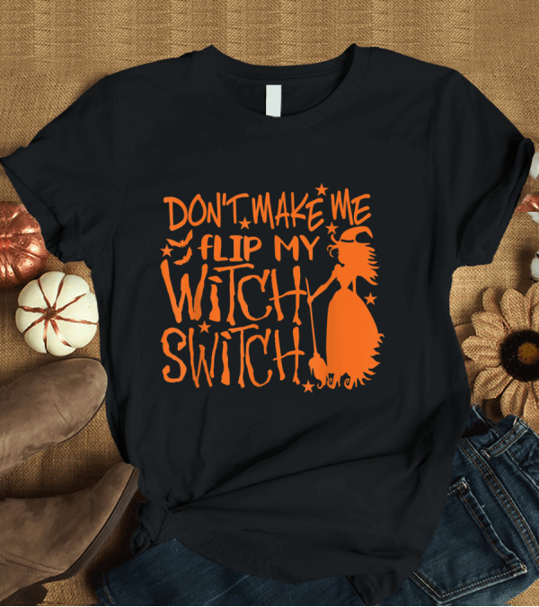 T-Shirt: DON'T MAKE ME FLIP MY WITCH SWITCH Halloween Witch Flying Broomstick T-Shirt DON'T MAKE ME FLIP MY WITCH SWITCH Halloween Witch Flying Broomstick T-Shirt