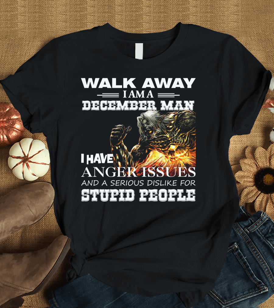 Walk Away I Am A December Man I Have Anger Issues And A Serious Dislike For Stupid People Demon Warrior T-Shirt