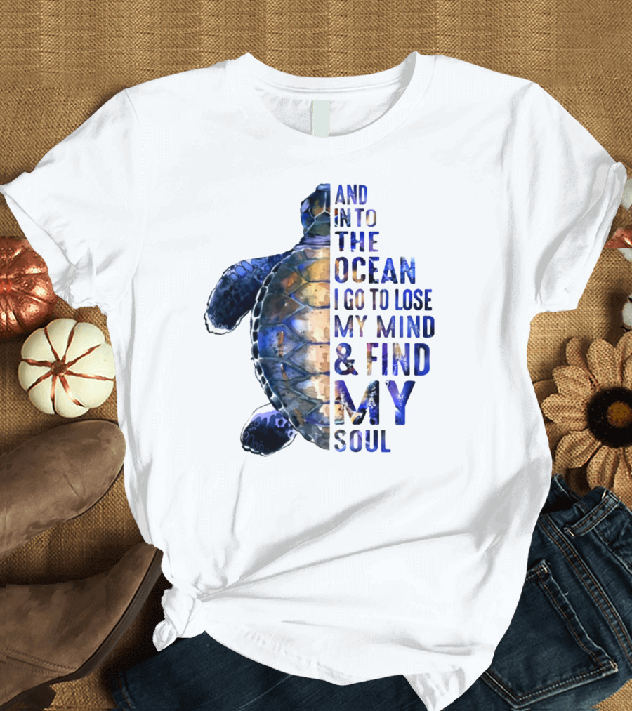 And Into The Ocean I Go To Lose My Mind and Find My Soul T-Shirt