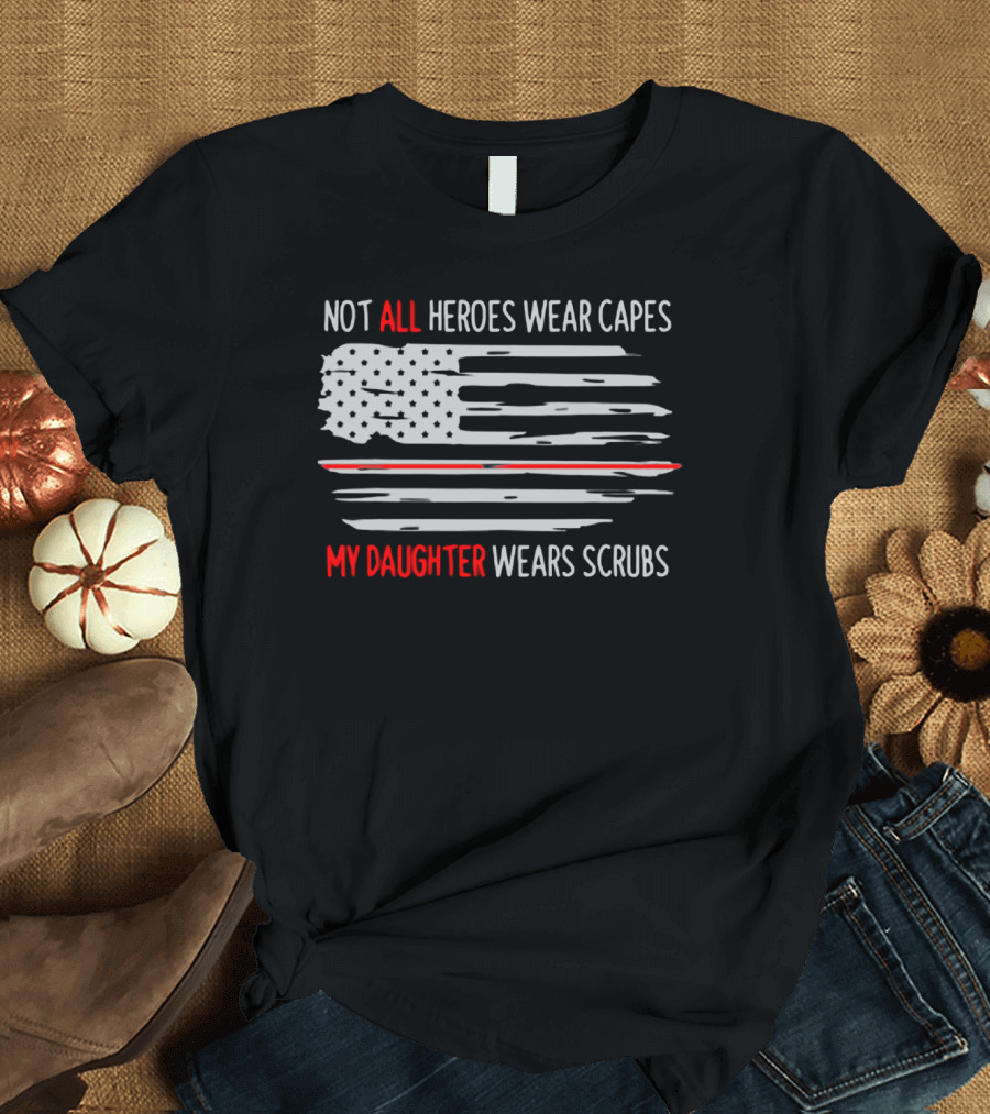 Not All Heroes Wear Capes My Daughter Wears Scrubs American Flag T-Shirt