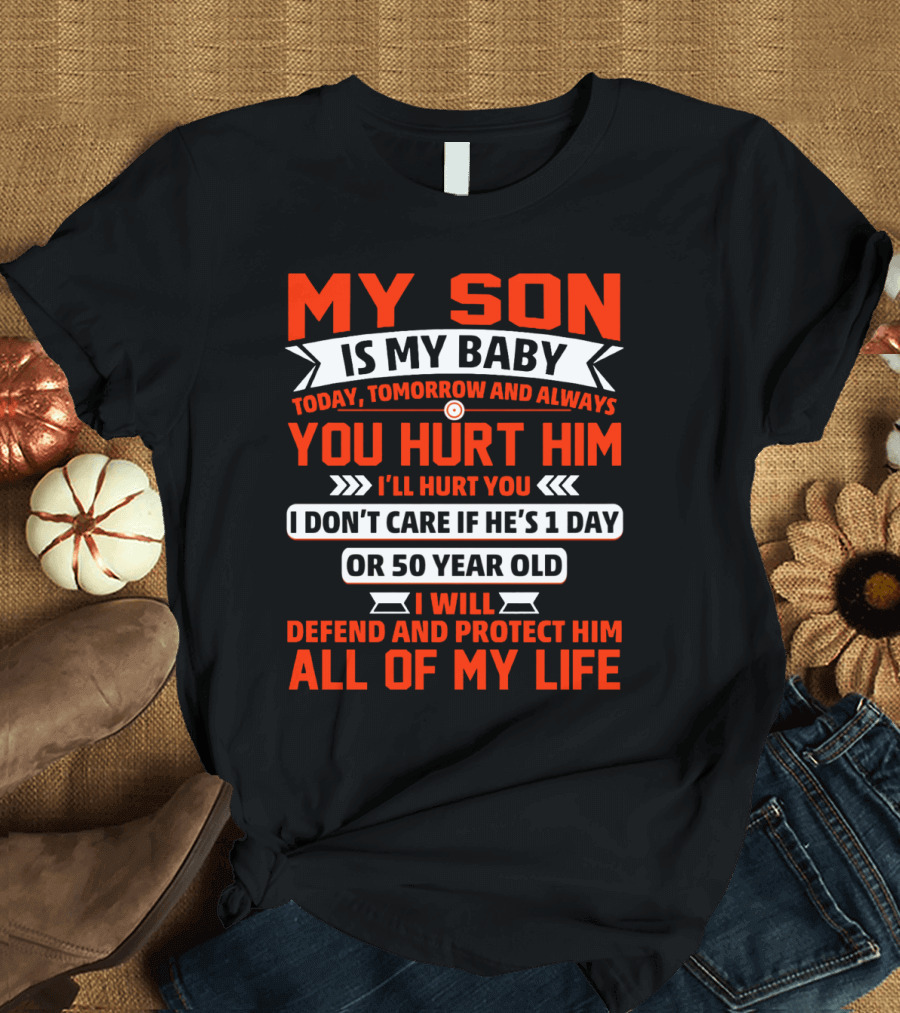 MY SON IS MY BABY TODAY TOMORROW AND ALWAYS YOU HURT HIM I'LL HURT YOU I DON'T CARE IF HE'S 1 DAY OR 50 YEAR OLD I WILL DEFEND AND PROTECT HIM ALL OF 