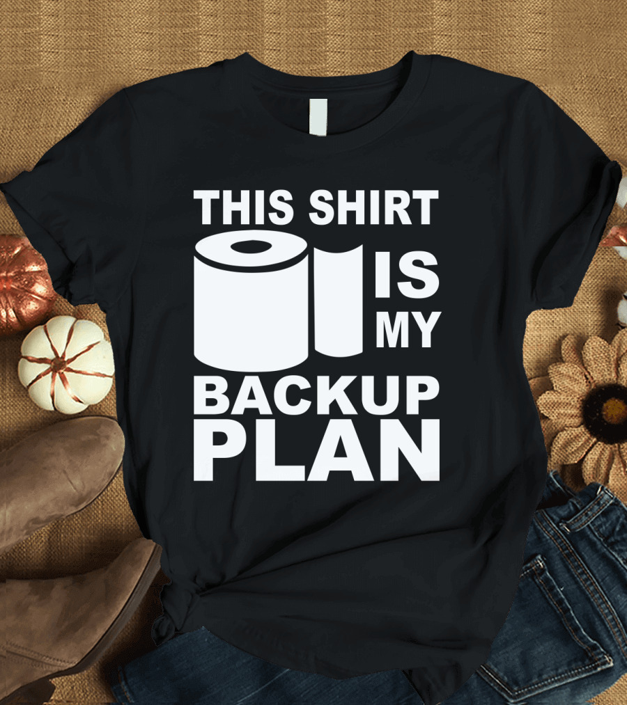 Toilet Paper Shortage Panic This Shirt Is My Backup Plan T-Shirt