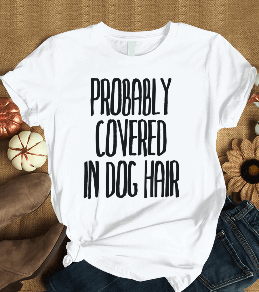 Probably Covered In Dog Hair T-Shirt