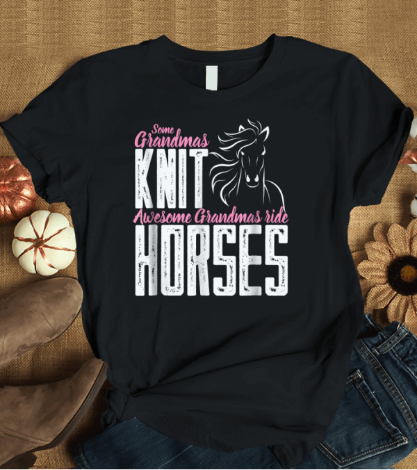 T-Shirt: Some Grandmas Knit Horses Awesome Grandmas Ride Horses T-Shirt Some Grandmas Knit Horses Awesome Grandmas Ride Horses T-Shirt