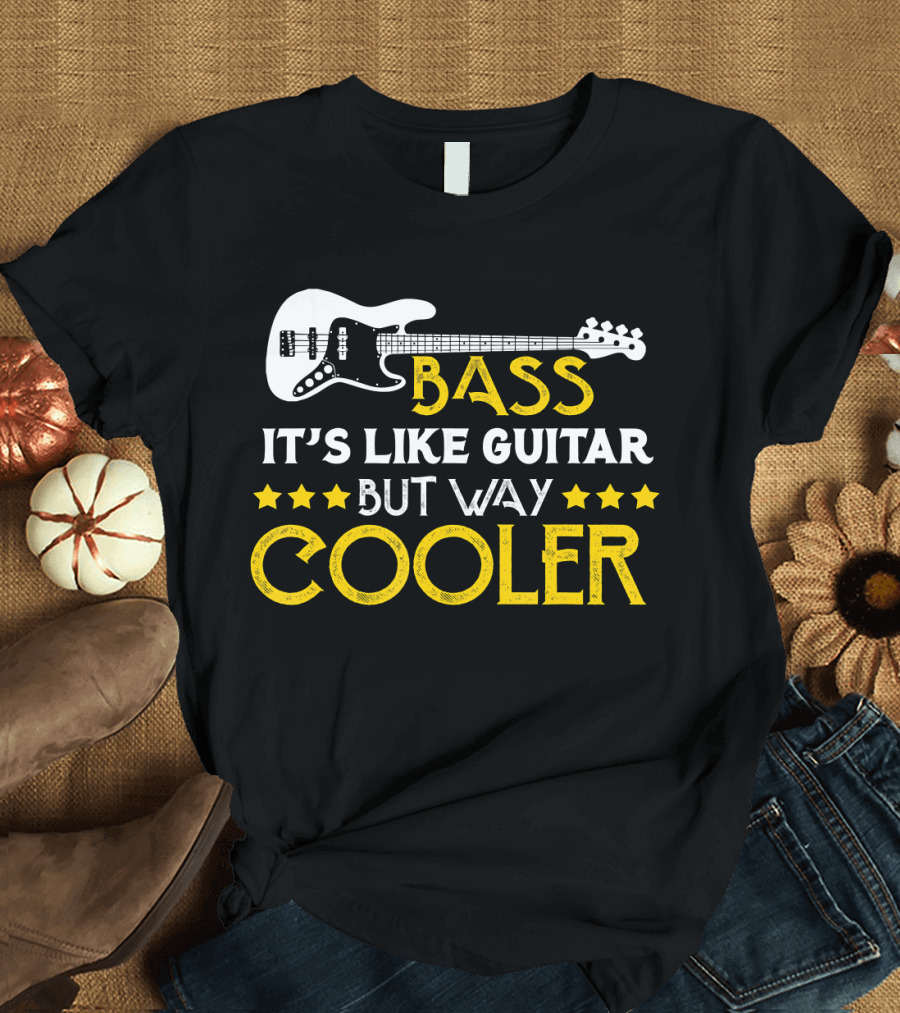 Bass It's Like Guitar But Way Cooler T-Shirt